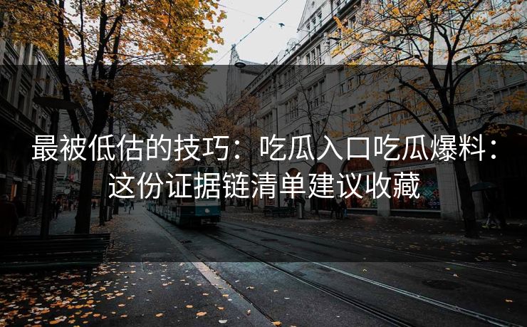 最被低估的技巧：吃瓜入口吃瓜爆料：这份证据链清单建议收藏