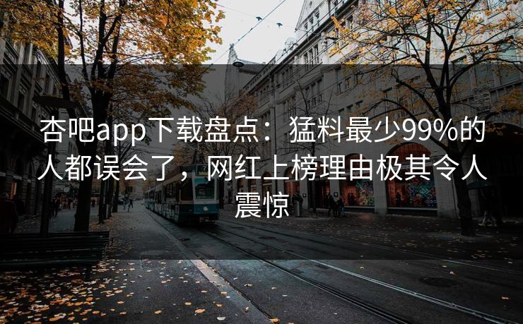 杏吧app下载盘点：猛料最少99%的人都误会了，网红上榜理由极其令人震惊