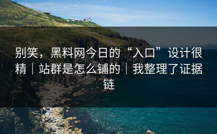 别笑，黑料网今日的“入口”设计很精｜站群是怎么铺的｜我整理了证据链